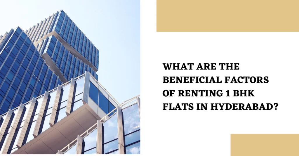 WHAT ARE THE BENEFICIAL FACTORS OF RENTING 1 BHK FLATS IN HYDERABAD?