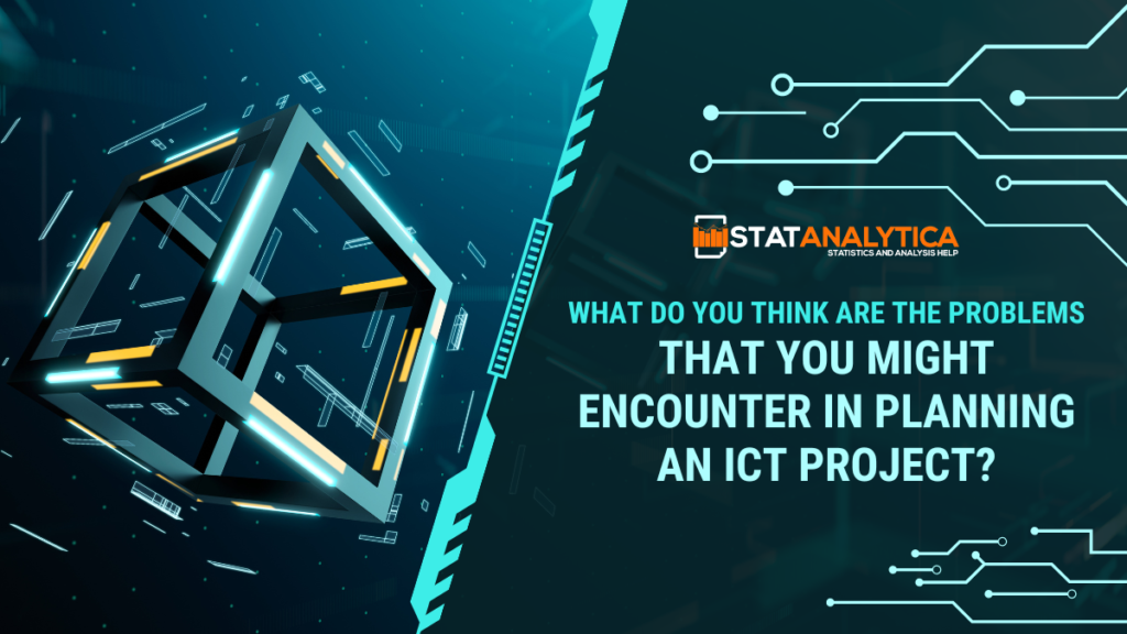 what do you think are the problems that you might encounter in planning an ict project